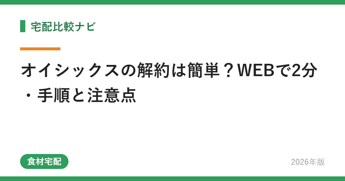 オイシックスの解約は簡単？WEBで2分・手順と注意点