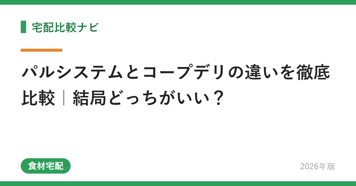 パルシステムとコープデリの違いを徹底比較|結局どっちがいい?